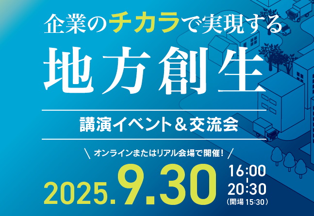 地方創生2.0を企業・自治体・国で共に考え、事例を知る、集合型・参加型イベントを開催！